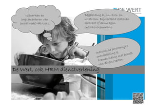 DeDeDeDe WertWertWertWert, ook HRM dienstverlening, ook HRM dienstverlening, ook HRM dienstverlening, ook HRM dienstverlening
Begeleiding bij in- door- en
uitstroom. Bijvoorbeeld opstellen
contract of aanvragen
ontslagvergunning.
Individuele persoonlijke
ontwikkeling &
Teambuilding met behulp
van diverse testen.
Uitwerken en
implementeren van
(maatwerk)HR-tools.
 