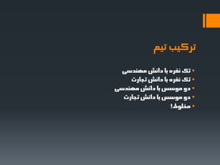 ‫تزکیة تیم‬
  ‫‪ ‬تک ًفزُ تا داًؼ هٌْذعی‬
    ‫‪ ‬تک ًفزُ تا داًؼ تجارت‬
‫‪ ‬دٍ هَعظ تا داًؼ هٌْذعی‬
  ‫‪ ‬دٍ هَعظ تا داًؼ تجارت‬
                  ‫‪ ‬هخلَط!‬
 