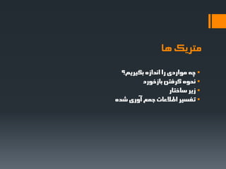 ‫متزیک ها‬
  ‫‪ ‬چِ هَاردی را اًذاسُ تگیزین؟‬
         ‫‪ً ‬حَُ گزفتي تاسخَرد‬
                    ‫‪ ‬سیز عاختار‬
‫‪ ‬تفغیز اطالعات جوع آٍری ؽذُ‬
 