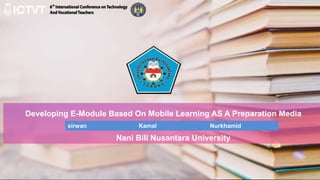 Developing E-Module Based On Mobile Learning AS A Preparation Media
sirwan Kamal Nurkhamid
Nani Bili Nusantara University
 