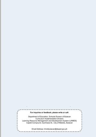 22
For inquiries or feedback, please write or call:
Department of Education, Schools Division of Bulacan
Curriculum Implementation Division
Learning Resource Management and Development System (LRMDS)
Capitol Compound, Guinhawa St., City of Malolos, Bulacan
Email Address: lrmdsbulacan@deped.gov.ph
 