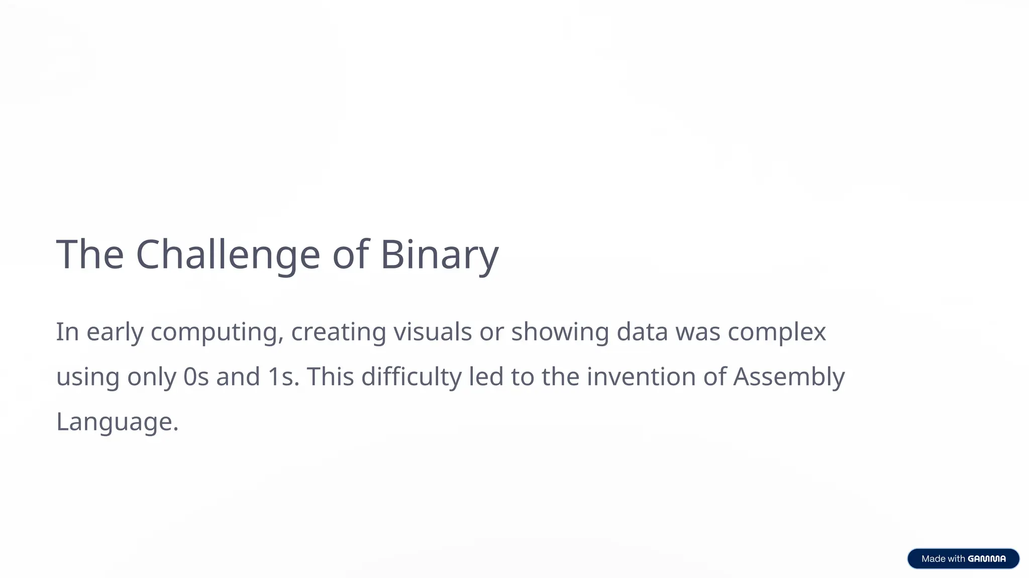 The Challenge of Binary
In early computing, creating visuals or showing data was complex
using only 0s and 1s. This difficulty led to the invention of Assembly
Language.
 