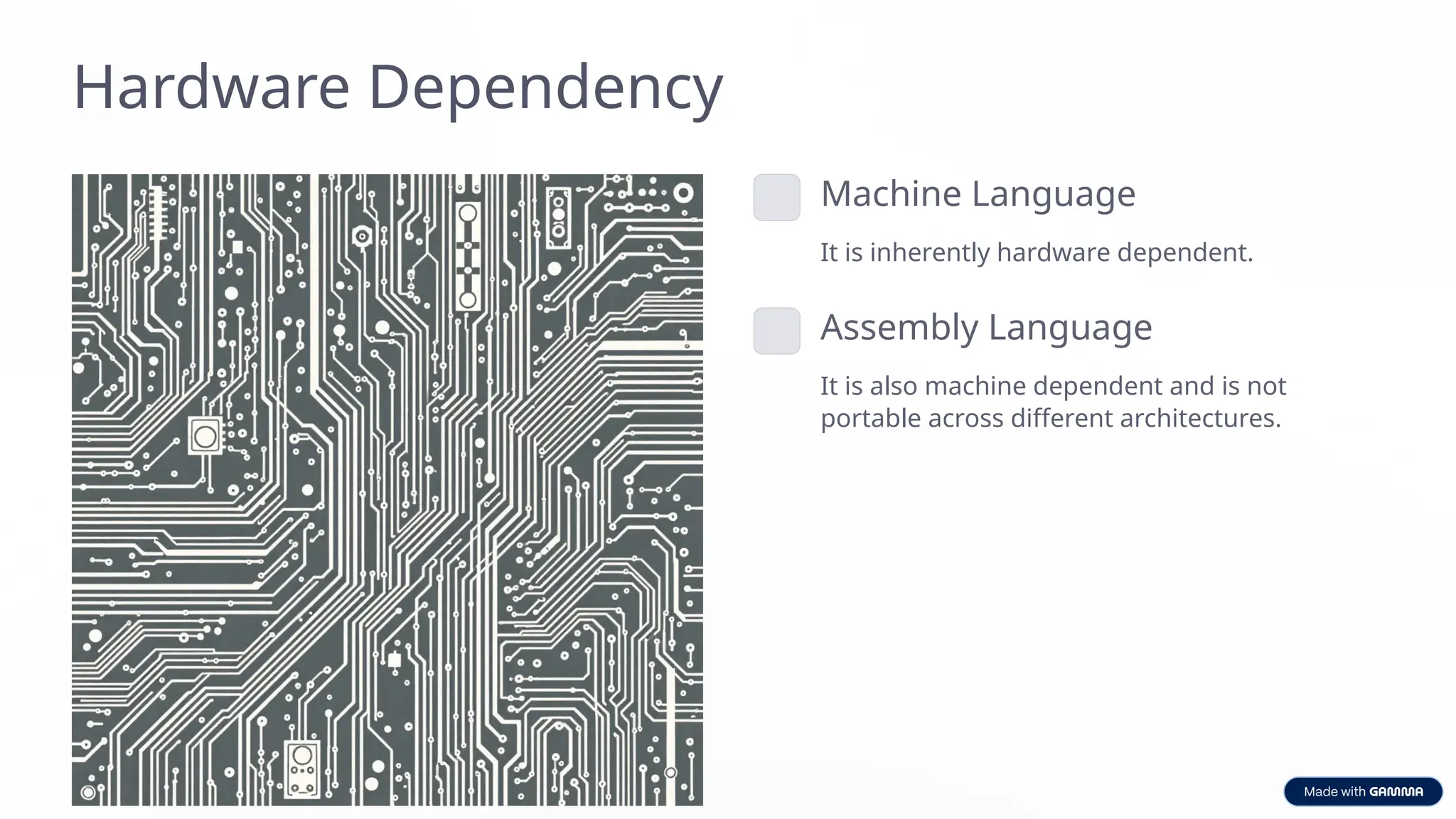 Hardware Dependency
Machine Language
It is inherently hardware dependent.
Assembly Language
It is also machine dependent and is not
portable across different architectures.
 