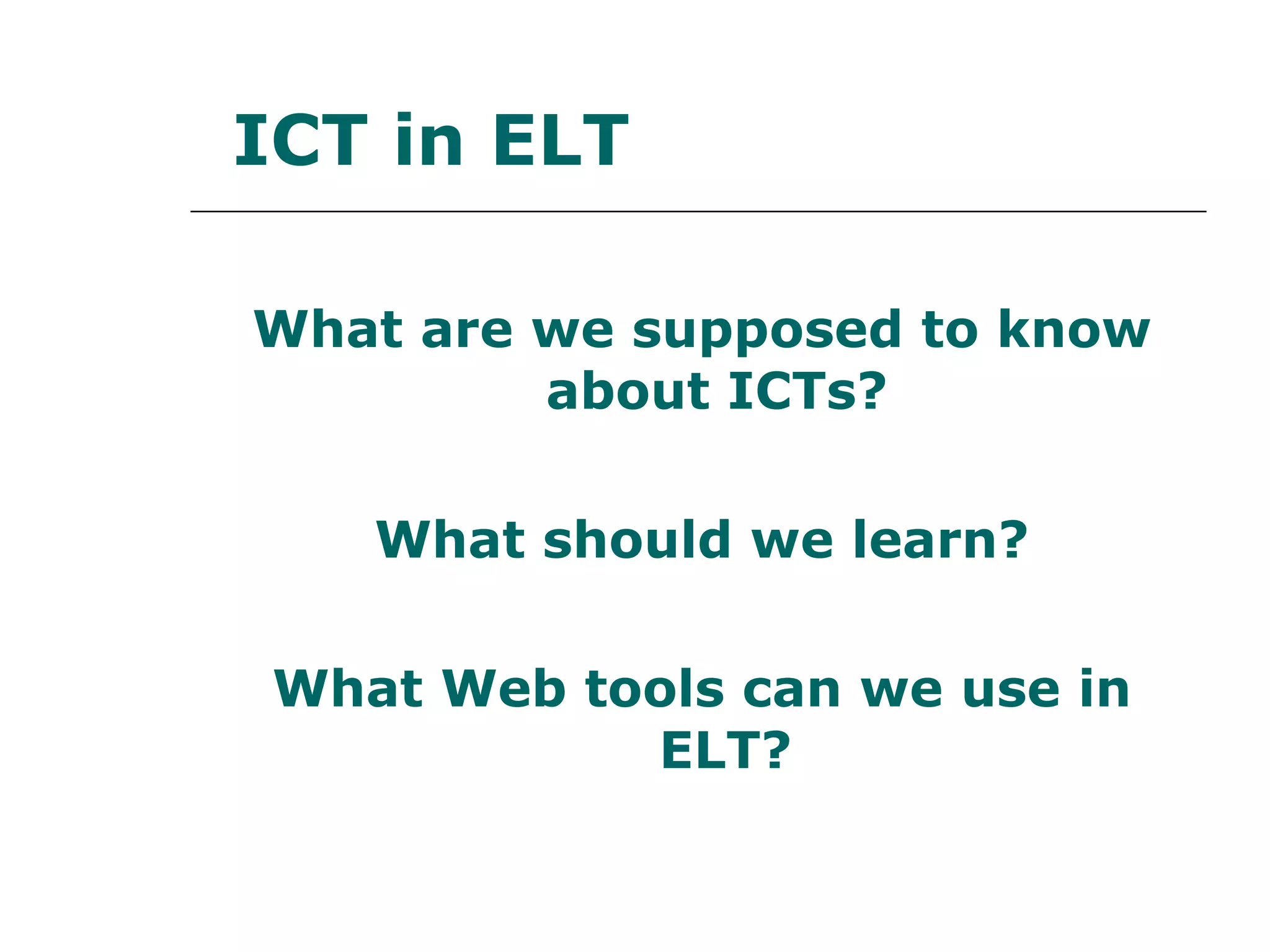 What are we supposed to know about ICTs?  What should we learn? What Web tools can we use in ELT? ICT in ELT 