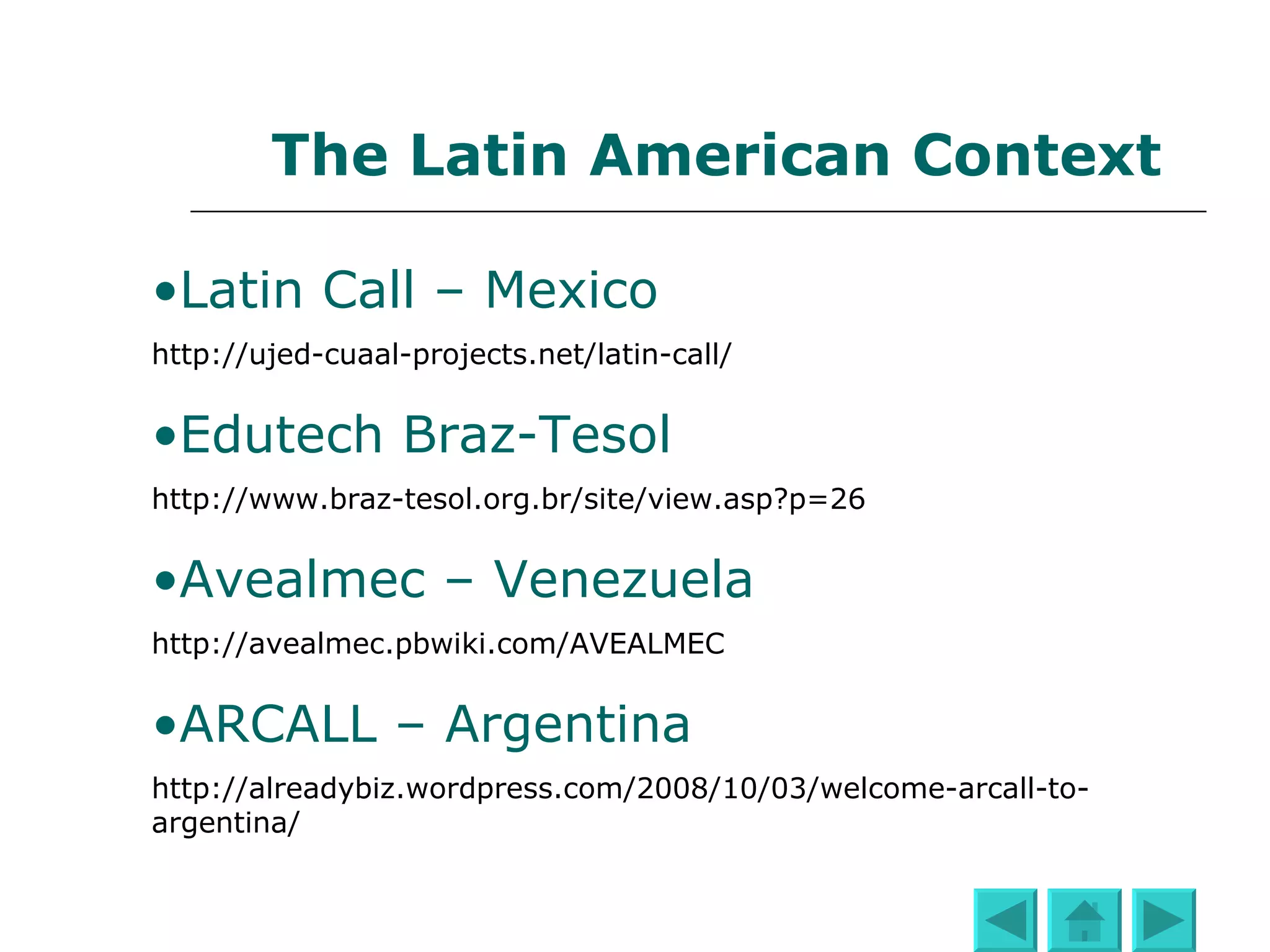 The Latin American Context Latin   Call  –  Mexico Edutech  ( Braz - Tesol   Sig ) - Brazil ARCALL – Argentina Avealmec  – Venezuela   
