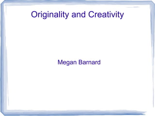 Originality and Creativity




       Megan Barnard
 