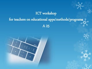 ICT workshop
for teachers on educational apps/methods/programs
A 25
 