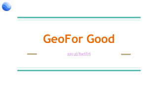 GeoFor Good
goo.gl/8wATz6
 