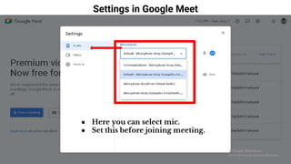 Settings in Google Meet
● Here you can select mic.
● Set this before joining meeting.
 