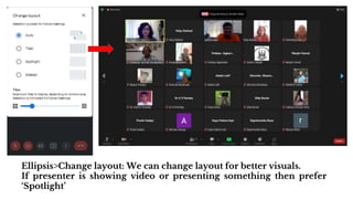 Ellipsis>Change layout: We can change layout for better visuals.
If presenter is showing video or presenting something then prefer
‘Spotlight’
 