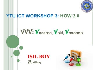 YTU ICT WORKSHOP 3: HOW 2.0


     VVV: Vocaroo, Voki, Voxopop


        IŞIL BOY
        @isilboy
 