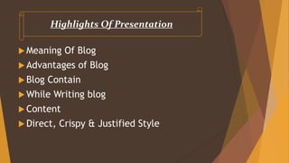 Meaning Of Blog
 Advantages of Blog
 Blog Contain
 While Writing blog
 Content
 Direct, Crispy & Justified Style
Highlights Of Presentation
 