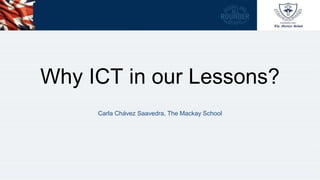 Why ICT in our Lessons?
Carla Chávez Saavedra, The Mackay School
 