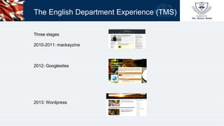 The English Department Experience (TMS)
Three stages
2010-2011: mackayzine
2012: Googlesites
2013: Wordpress
 
