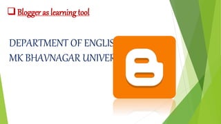Blogger as learning tool
DEPARTMENT OF ENGLISH,
MK BHAVNAGAR UNIVERSITY
 