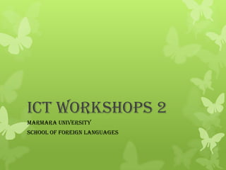 ICT WORKSHOPS 2
MARMARA UNIVERSITY
SCHOOL OF FOREIGN LANGUAGES
 