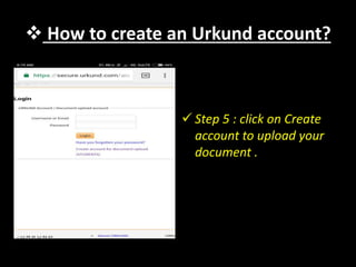  How to create an Urkund account?
 Step 5 : click on Create
account to upload your
document .
 