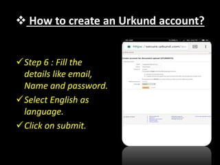  How to create an Urkund account?
Step 6 : Fill the
details like email,
Name and password.
Select English as
language.
Click on submit.
 