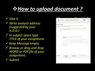 How to upload document ?
 Step 5:
 Write analysis address
(suggested by your
H.O.D.)
 In subject space type
TITLE of your assignment.
 Keep Message empty.
 Browse or drag and drop
WORD or PDF file of your
assignment.
 Submit
 