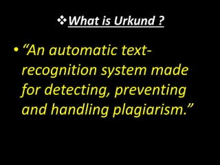 What is Urkund ?
•“An automatic text-
recognition system made
for detecting, preventing
and handling plagiarism.”
 