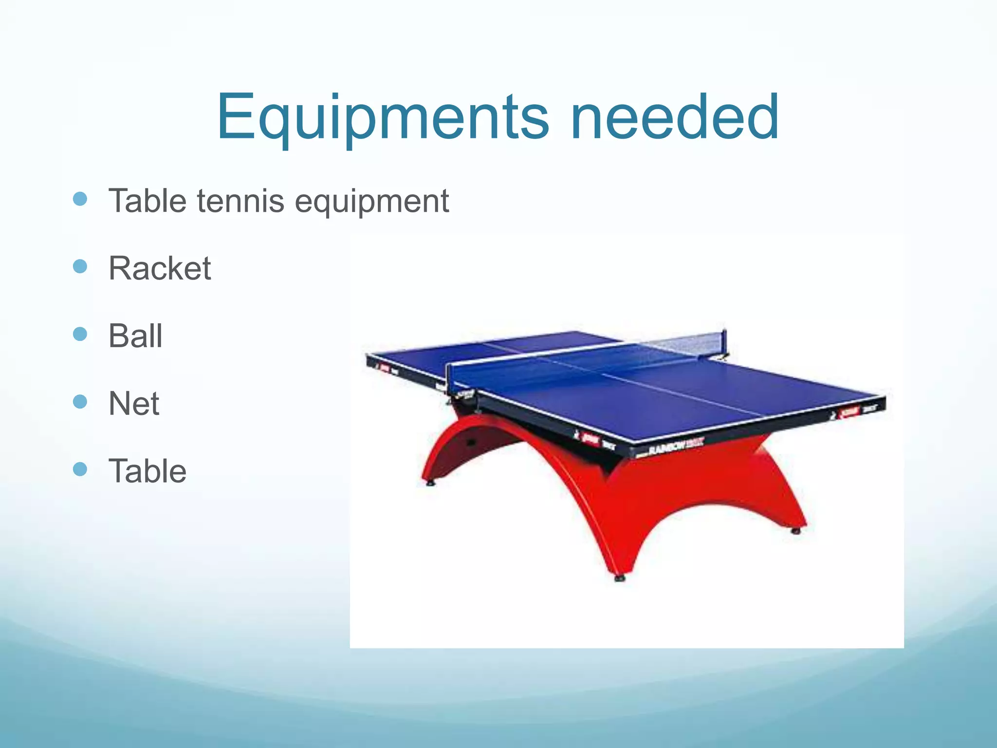 Equipments needed
Table tennis equipment
Racket
Ball
Net
Table
