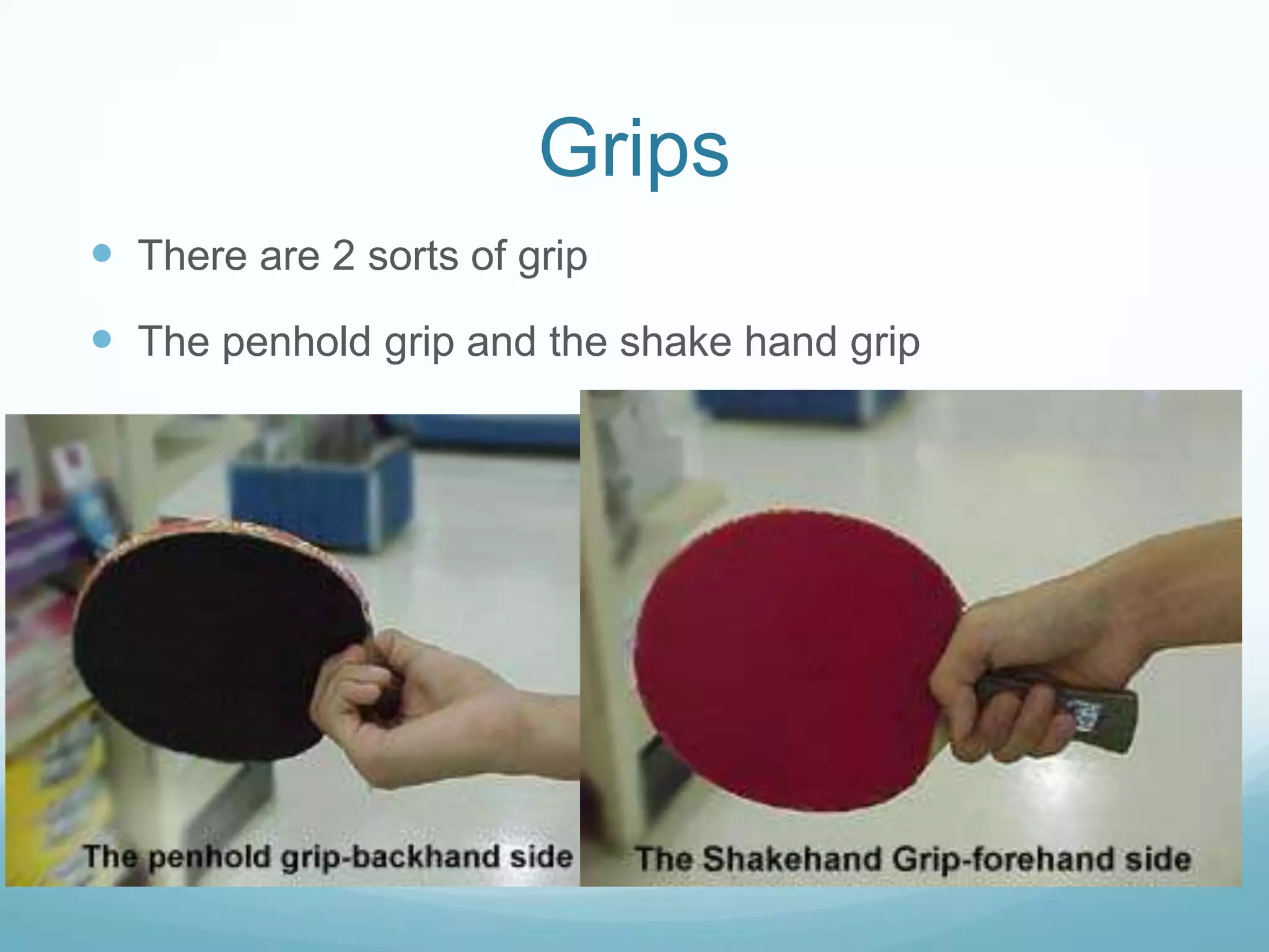 Grips
There are 2 sorts of grip
The penhold grip and the shake hand grip