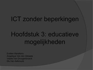 ICT zonder beperkingen

   Hoofdstuk 3: educatieve
       mogelijkheden
Evelien Hanskens
Angelique Van den Abbeele
Veerle Van Droogenbroeck
Els Van Aelbrouck
 