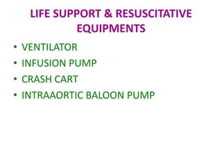 LIFE SUPPORT & RESUSCITATIVE
EQUIPMENTS
•
•
•
•

VENTILATOR
INFUSION PUMP
CRASH CART
INTRAAORTIC BALOON PUMP

 
