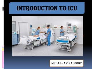 INTRODUCTION TO ICU
Mr. Abhay Rajpoot
 