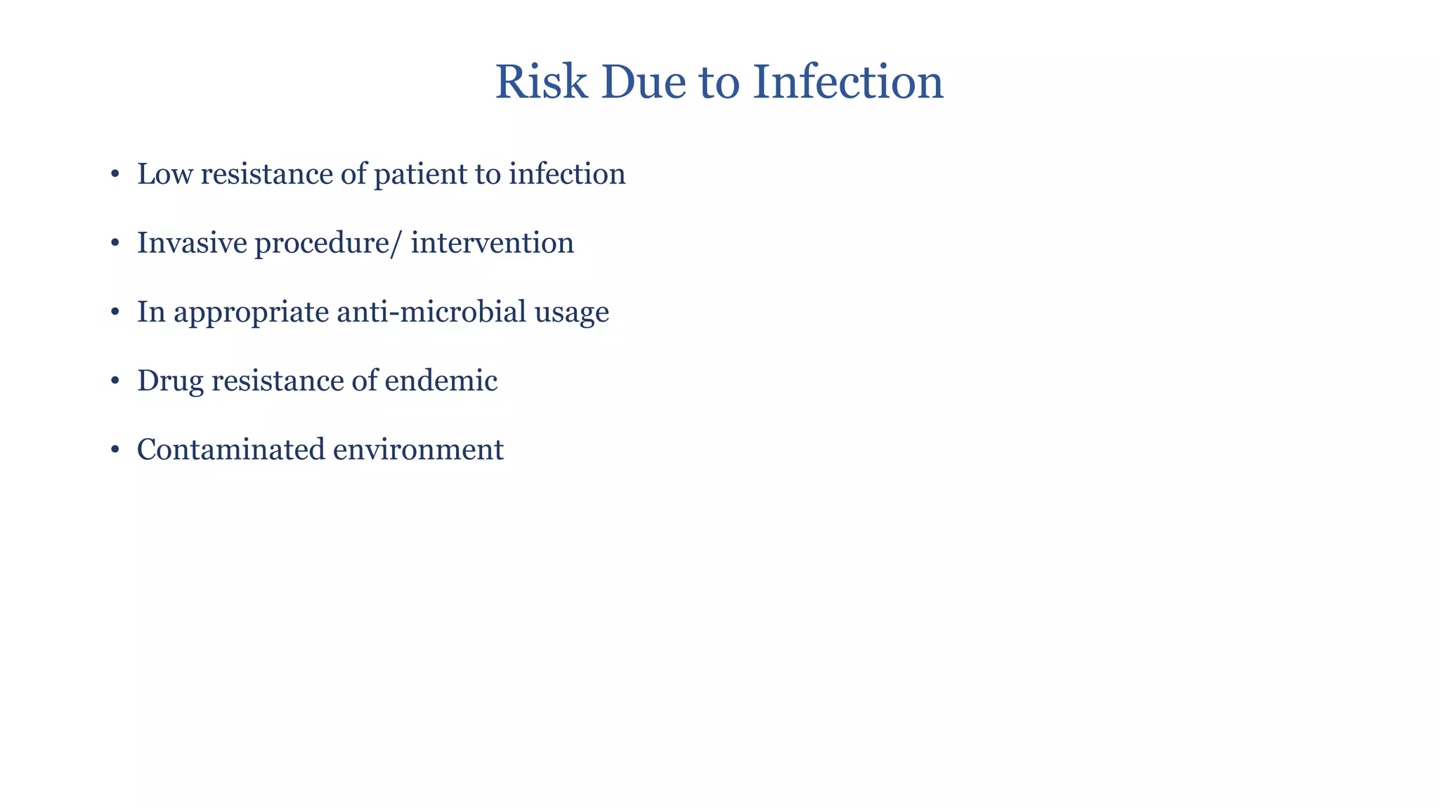 Risk Due to Infection
• Low resistance of patient to infection
• Invasive procedure/ intervention
• In appropriate anti-microbial usage
• Drug resistance of endemic
• Contaminated environment
 