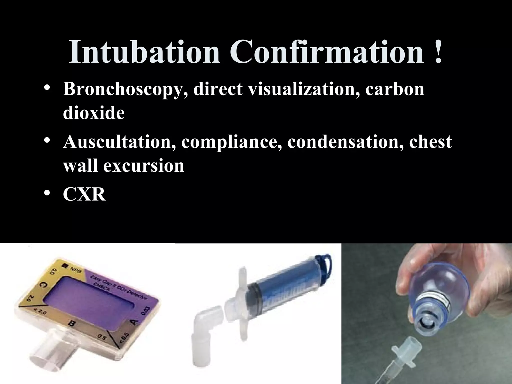 Intubation Confirmation ! Bronchoscopy, direct visualization, carbon dioxide Auscultation, compliance, condensation, chest wall excursion CXR 