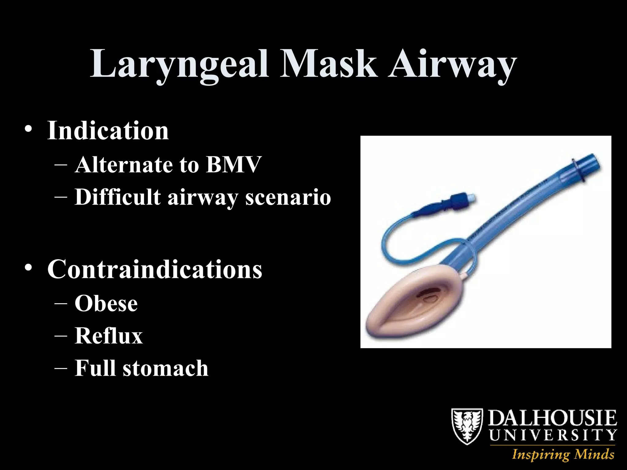 Laryngeal Mask Airway  Indication Alternate to BMV Difficult airway scenario Contraindications  Obese Reflux Full stomach   