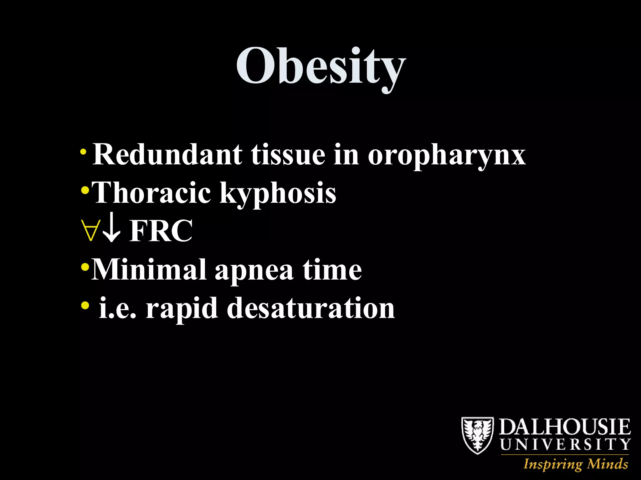 Obesity Redundant tissue in oropharynx Thoracic kyphosis    FRC Minimal apnea time i.e. rapid desaturation 