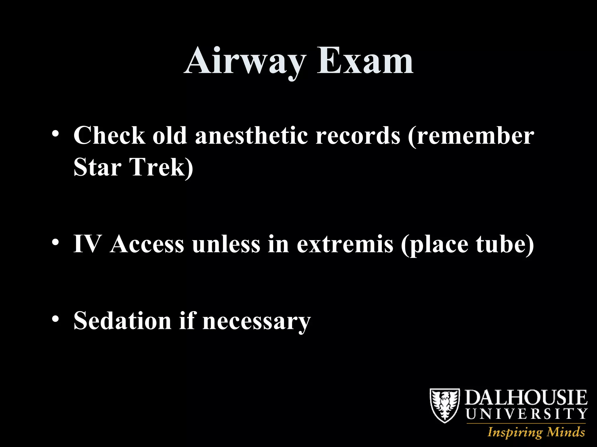 Airway Exam Check old anesthetic records (remember Star Trek) IV Access unless in extremis (place tube) Sedation if necessary 