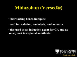 Midazolam (Versed®) Short acting benzodiazepine used for sedation, anxiolysis, and amnesia  also used as an induction agent for GA and as an adjunct to regional anesthesia. 