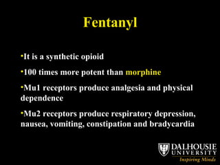 Fentanyl It is a synthetic opioid 100 times more potent than  morphine Mu1 receptors produce analgesia and physical dependence Mu2 receptors produce respiratory depression, nausea, vomiting, constipation and bradycardia 