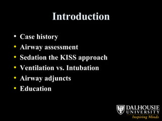 Introduction Case history Airway assessment Sedation the KISS approach Ventilation vs. Intubation Airway adjuncts Education 