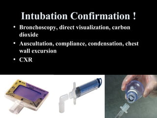 Intubation Confirmation ! Bronchoscopy, direct visualization, carbon dioxide Auscultation, compliance, condensation, chest wall excursion CXR 