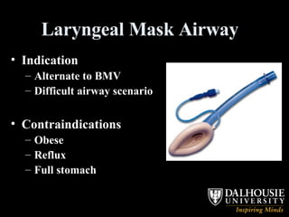 Laryngeal Mask Airway  Indication Alternate to BMV Difficult airway scenario Contraindications  Obese Reflux Full stomach   