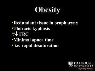 Obesity Redundant tissue in oropharynx Thoracic kyphosis    FRC Minimal apnea time i.e. rapid desaturation 