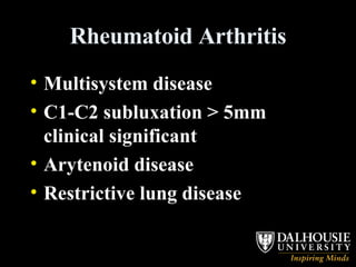 Rheumatoid Arthritis Multisystem disease C1-C2 subluxation > 5mm clinical significant Arytenoid disease Restrictive lung disease 