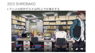 2015 SHIROBAKO
• アニメの制作デスクはPC上で仕事をする
 