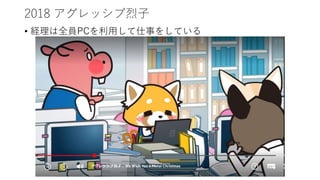 2018 アグレッシブ烈子
• 経理は全員PCを利用して仕事をしている
 