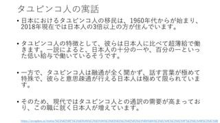 タユピンコ人の寓話
• 日本におけるタユピンコ人の移民は、1960年代からが始まり、
2018年現在では日本人の3倍以上の方が住んでいます。
• タユピンコ人の特徴として、彼らは日本人に比べて超薄給で働
きます。一説によると、日本人の十分の一や、百分の一といっ
た低い給与で働いているそうです。
• 一方で、タユピンコ人は融通が全く聞かず、話す言葉が極めて
特殊で、彼らと意思疎通が行える日本人は極めて限られていま
す。
• そのため、現代ではタユピンコ人との通訳の需要が高まってお
り、この職に就く日本人が増えています。
https://scrapbox.io/nishio/%E3%82%BF%E3%83%A6%E3%83%94%E3%83%B3%E3%82%B3%E4%BA%BA%E3%81%AE%E3%81%9F%E3%81%A8%E3%81%88
 
