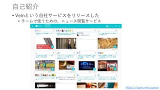 自己紹介
• Veinという自社サービスをリリースした
• チームで使うための、ニュース閲覧サービス
https://open.vein.space
 