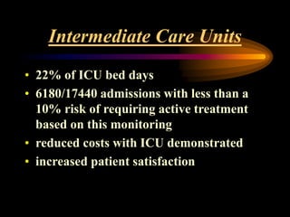 Intermediate Care Units
• 22% of ICU bed days
• 6180/17440 admissions with less than a
10% risk of requiring active treatment
based on this monitoring
• reduced costs with ICU demonstrated
• increased patient satisfaction
 