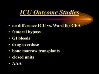 ICU Outcome Studies
• no difference ICU vs. Ward for CEA
• femoral bypass
• GI bleeds
• drug overdose
• bone marrow transplants
• closed units
• AAA
 