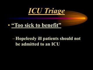 ICU Triage
• “Too sick to benefit”
–Hopelessly ill patients should not
be admitted to an ICU
 