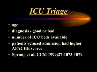 ICU Triage
• age
• diagnosis - good or bad
• number of ICU beds available
• patients refused admission had higher
APACHE scores
• Sprung et al, CCM 1999;27:1073-1079
 