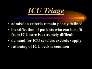ICU Triage
• admission criteria remain poorly defined
• identification of patients who can benefit
from ICU care is extremely difficult
• demand for ICU services exceeds supply
• rationing of ICU beds is common
 